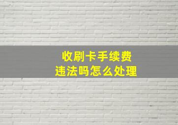 收刷卡手续费违法吗怎么处理