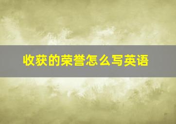 收获的荣誉怎么写英语