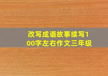 改写成语故事续写100字左右作文三年级