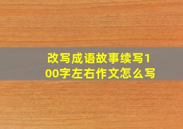 改写成语故事续写100字左右作文怎么写