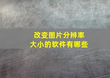 改变图片分辨率大小的软件有哪些