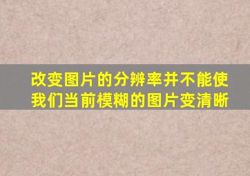 改变图片的分辨率并不能使我们当前模糊的图片变清晰