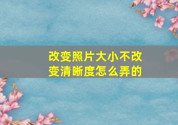 改变照片大小不改变清晰度怎么弄的