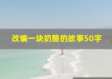 改编一块奶酪的故事50字