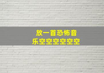 放一首恐怖音乐空空空空空空