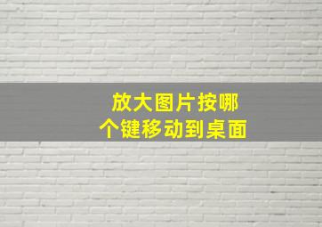 放大图片按哪个键移动到桌面