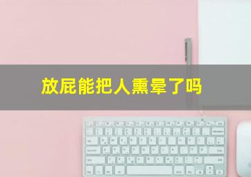 放屁能把人熏晕了吗