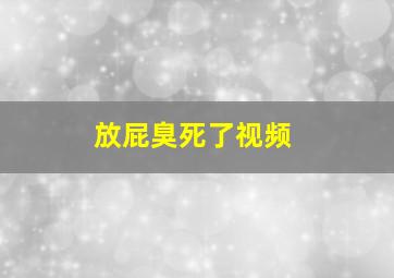 放屁臭死了视频