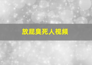 放屁臭死人视频