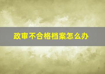 政审不合格档案怎么办