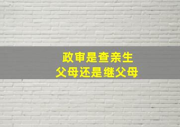 政审是查亲生父母还是继父母