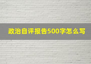 政治自评报告500字怎么写