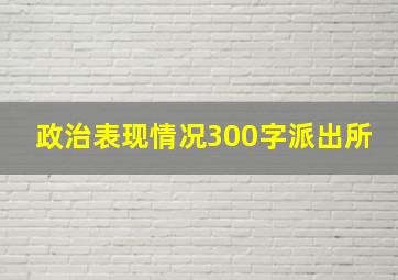 政治表现情况300字派出所