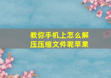 教你手机上怎么解压压缩文件呢苹果