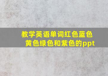 教学英语单词红色蓝色黄色绿色和紫色的ppt