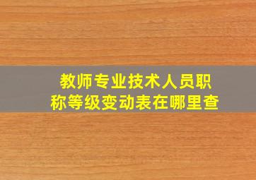 教师专业技术人员职称等级变动表在哪里查