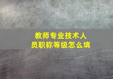 教师专业技术人员职称等级怎么填