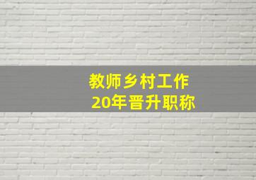 教师乡村工作20年晋升职称