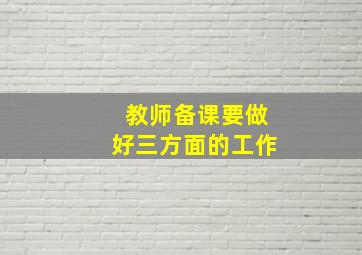 教师备课要做好三方面的工作