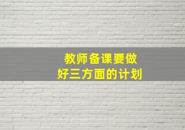 教师备课要做好三方面的计划