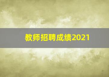 教师招聘成绩2021