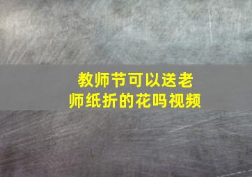 教师节可以送老师纸折的花吗视频