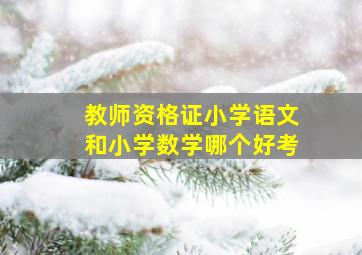 教师资格证小学语文和小学数学哪个好考