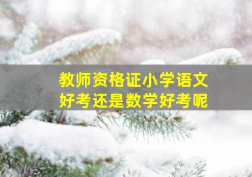 教师资格证小学语文好考还是数学好考呢