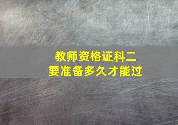 教师资格证科二要准备多久才能过