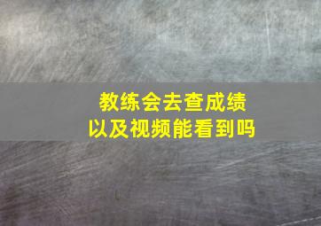 教练会去查成绩以及视频能看到吗