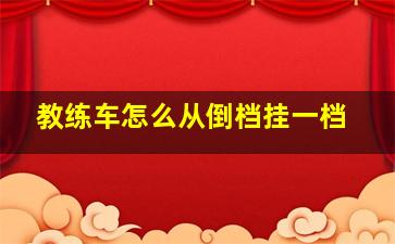 教练车怎么从倒档挂一档