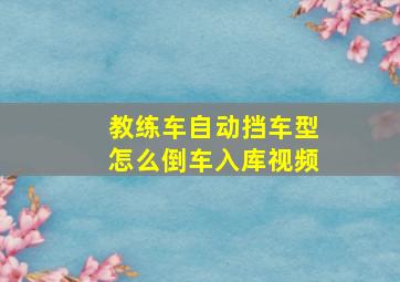 教练车自动挡车型怎么倒车入库视频