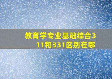 教育学专业基础综合311和331区别在哪