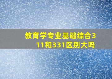 教育学专业基础综合311和331区别大吗