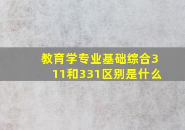 教育学专业基础综合311和331区别是什么