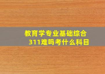 教育学专业基础综合311难吗考什么科目