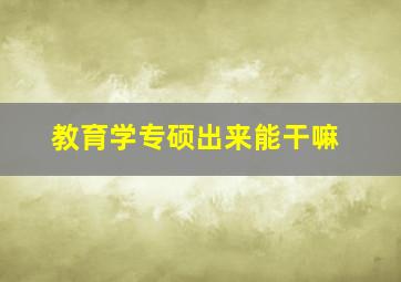 教育学专硕出来能干嘛