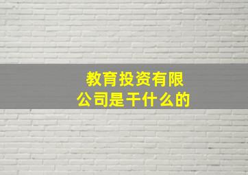 教育投资有限公司是干什么的