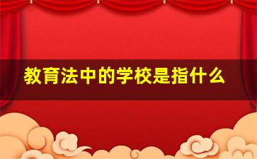 教育法中的学校是指什么