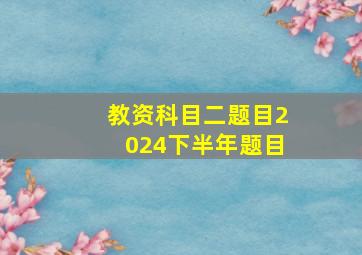 教资科目二题目2024下半年题目