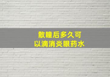 散瞳后多久可以滴消炎眼药水