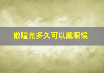 散瞳完多久可以戴眼镜