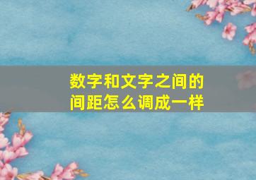 数字和文字之间的间距怎么调成一样