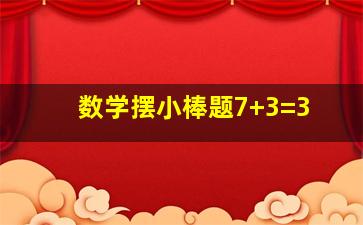 数学摆小棒题7+3=3