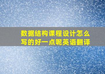 数据结构课程设计怎么写的好一点呢英语翻译