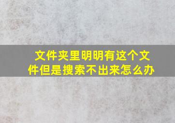 文件夹里明明有这个文件但是搜索不出来怎么办