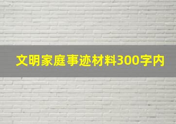 文明家庭事迹材料300字内