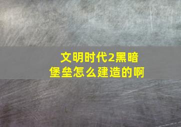 文明时代2黑暗堡垒怎么建造的啊