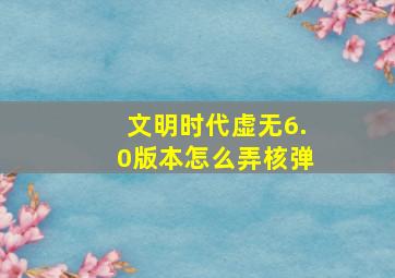 文明时代虚无6.0版本怎么弄核弹