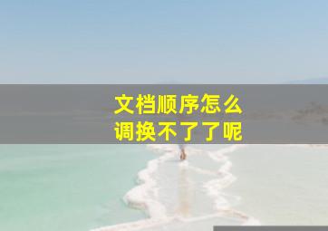 文档顺序怎么调换不了了呢